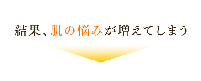結果、肌の悩みが増えてしまう