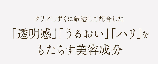 クリアしずくに厳選して配合した「透明感」「うるおい」「ハリ」をもたらす美容成分