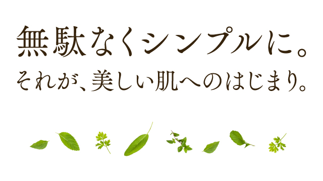 無駄なくシンプルに。それが、美しい肌へのはじまり。